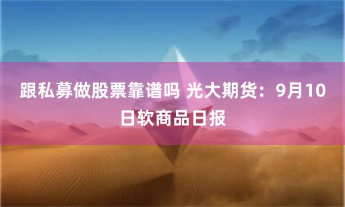 跟私募做股票靠谱吗 光大期货：9月10日软商品日报