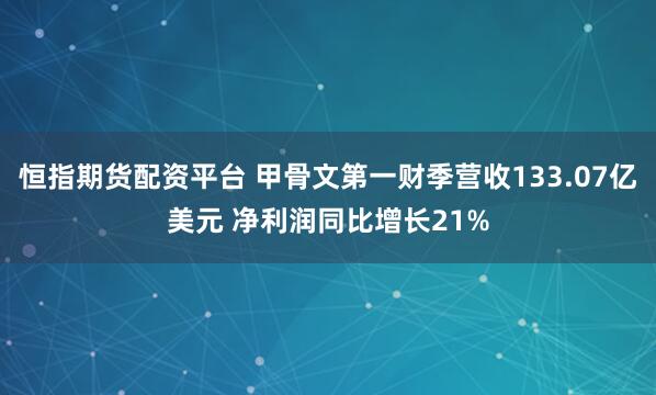 恒指期货配资平台 甲骨文第一财季营收133.07亿美元 净利润同比增长21%