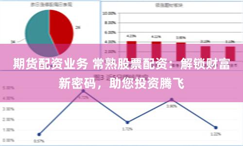 期货配资业务 常熟股票配资：解锁财富新密码，助您投资腾飞