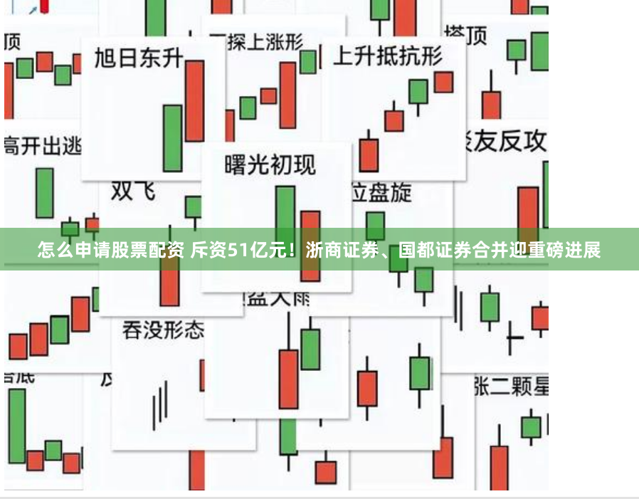 怎么申请股票配资 斥资51亿元！浙商证券、国都证券合并迎重磅进展