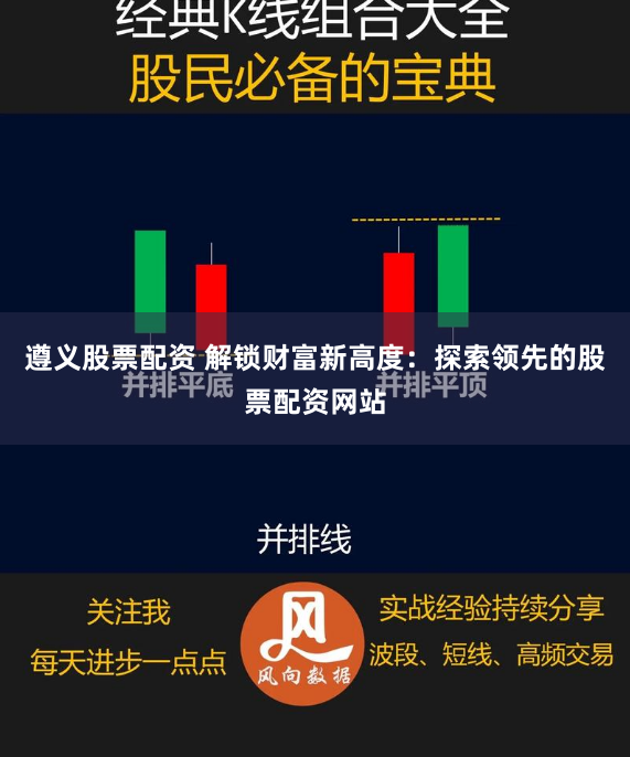 遵义股票配资 解锁财富新高度：探索领先的股票配资网站