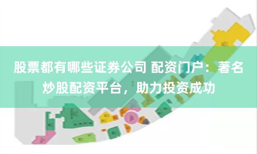 股票都有哪些证券公司 配资门户：著名炒股配资平台，助力投资成功