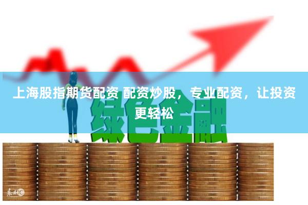 上海股指期货配资 配资炒股，专业配资，让投资更轻松