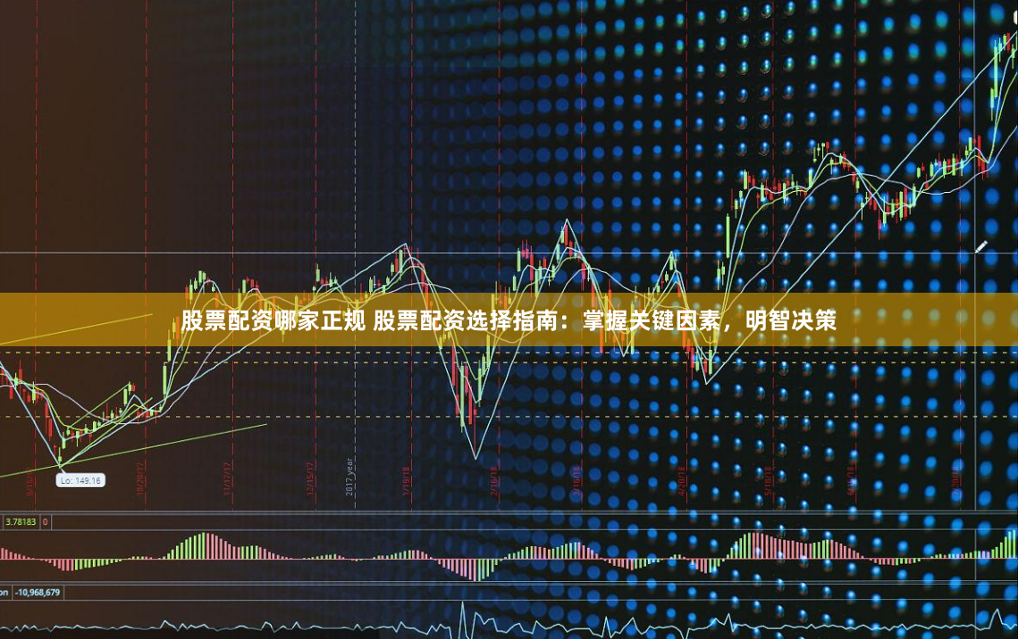 股票配资哪家正规 股票配资选择指南：掌握关键因素，明智决策