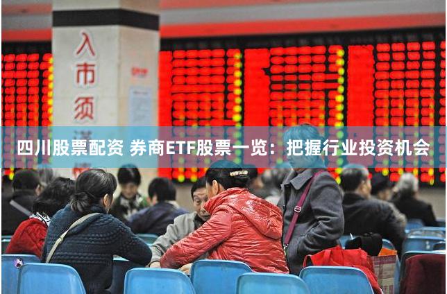 四川股票配资 券商ETF股票一览：把握行业投资机会