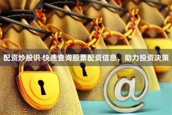 配资炒股识 快速查询股票配资信息，助力投资决策
