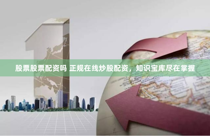 股票股票配资吗 正规在线炒股配资，知识宝库尽在掌握