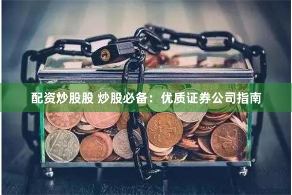 配资炒股股 炒股必备：优质证券公司指南