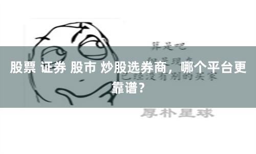 股票 证券 股市 炒股选券商，哪个平台更靠谱？