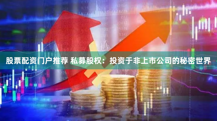 股票配资门户推荐 私募股权：投资于非上市公司的秘密世界