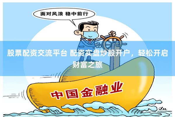 股票配资交流平台 配资实盘炒股开户，轻松开启财富之旅