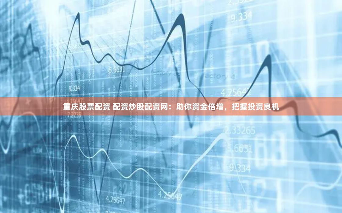 重庆股票配资 配资炒股配资网：助你资金倍增，把握投资良机