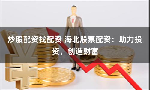 炒股配资找配资 海北股票配资：助力投资，创造财富