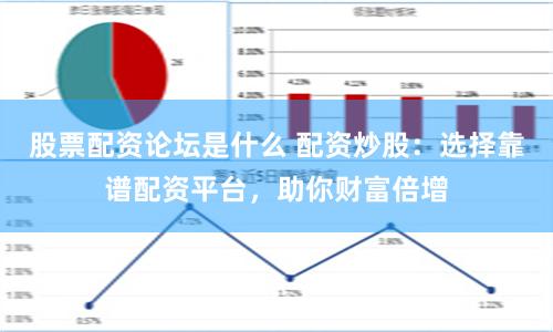 股票配资论坛是什么 配资炒股：选择靠谱配资平台，助你财富倍增