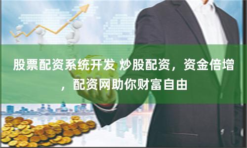 股票配资系统开发 炒股配资，资金倍增，配资网助你财富自由