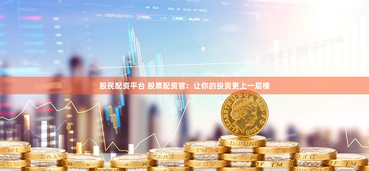 股民配资平台 股票配资官：让你的投资更上一层楼