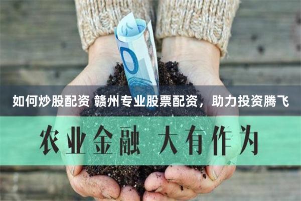 如何炒股配资 赣州专业股票配资，助力投资腾飞