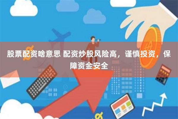 股票配资啥意思 配资炒股风险高，谨慎投资，保障资金安全