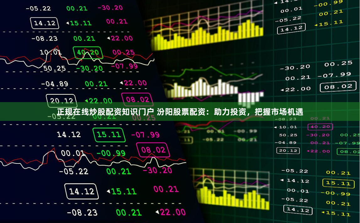 正规在线炒股配资知识门户 汾阳股票配资：助力投资，把握市场机遇