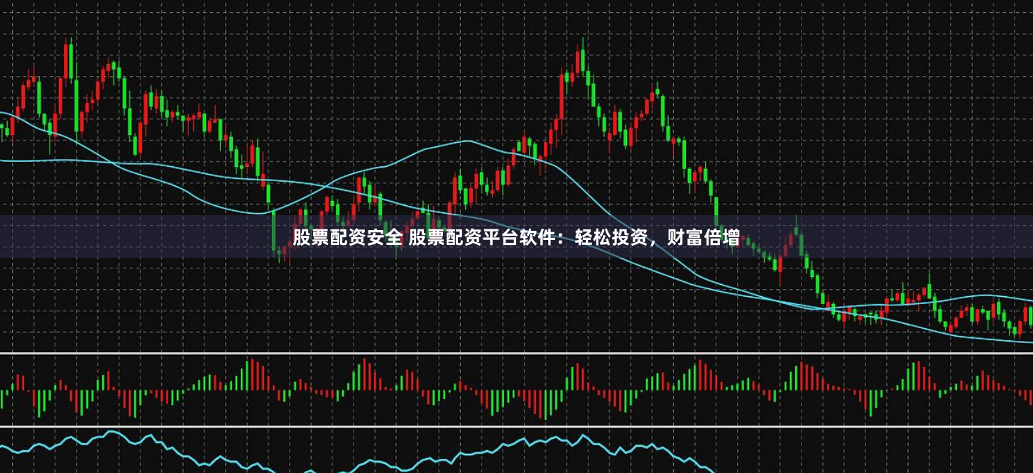 股票配资安全 股票配资平台软件：轻松投资，财富倍增