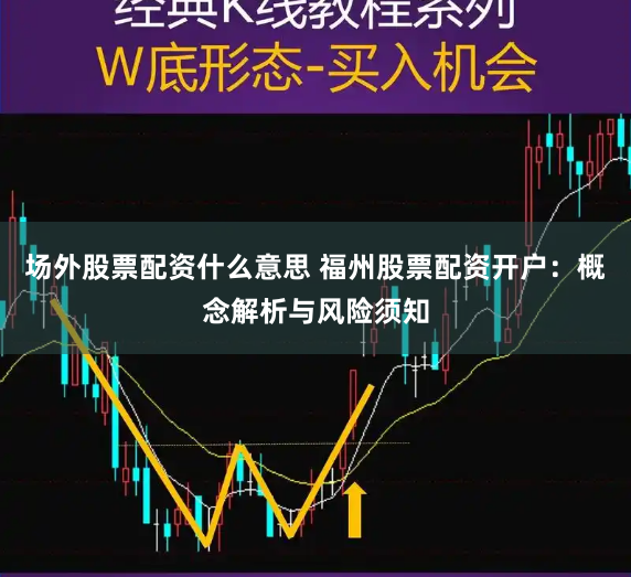 场外股票配资什么意思 福州股票配资开户：概念解析与风险须知