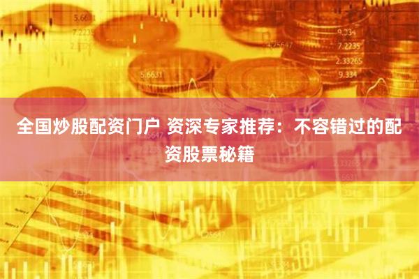 全国炒股配资门户 资深专家推荐：不容错过的配资股票秘籍