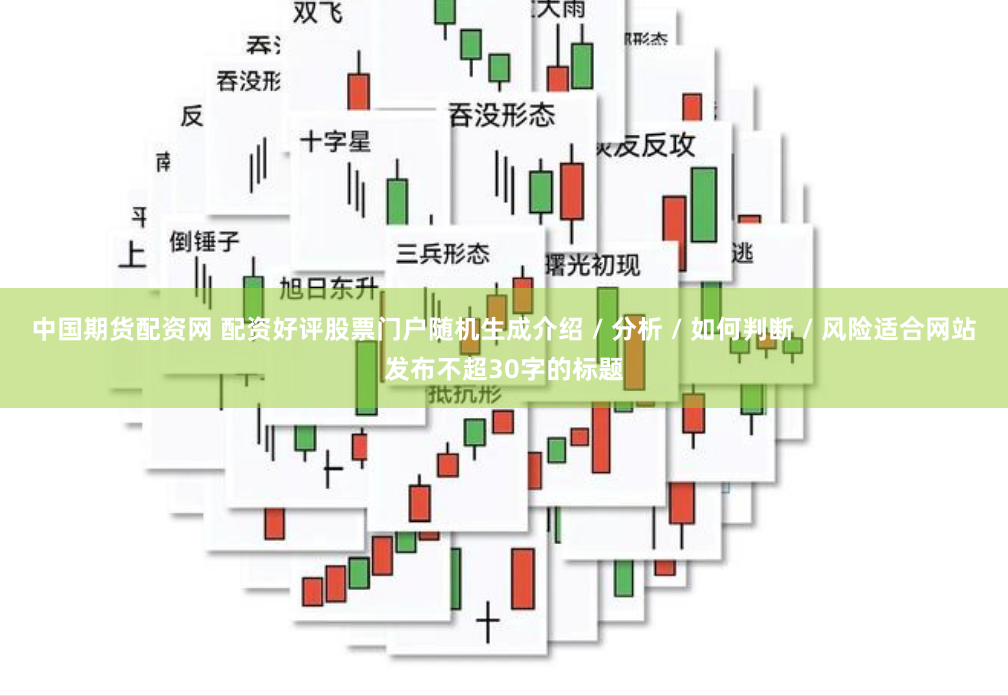 中国期货配资网 配资好评股票门户随机生成介绍 / 分析 / 如何判断 / 风险适合网站发布不超30字的标题