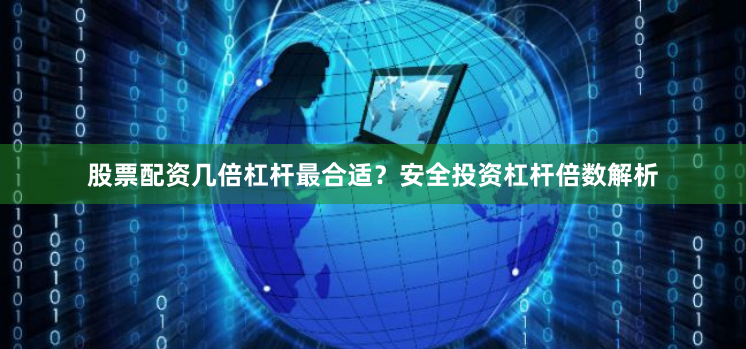 股票配资几倍杠杆最合适？安全投资杠杆倍数解析