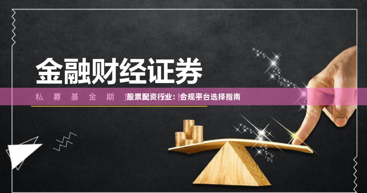 股票配资行业：合规平台选择指南