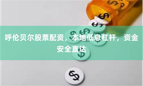 呼伦贝尔股票配资,本地低息杠杆,资金安全直达
