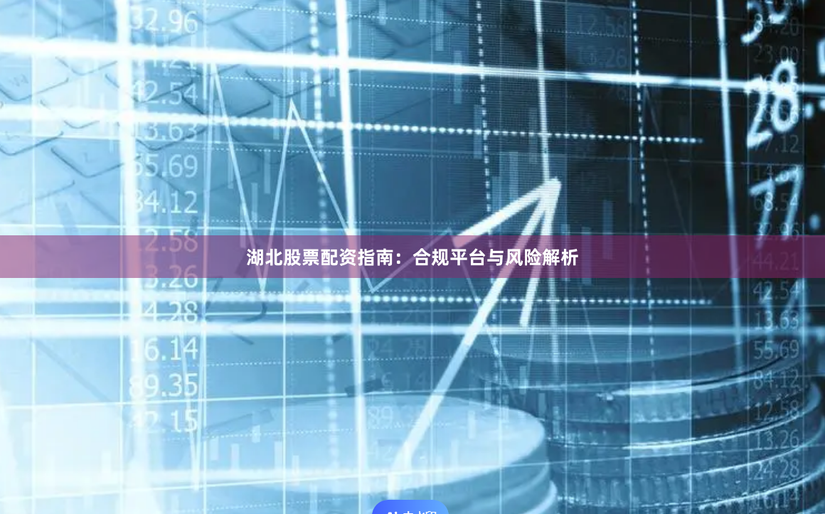 湖北股票配资指南：合规平台与风险解析