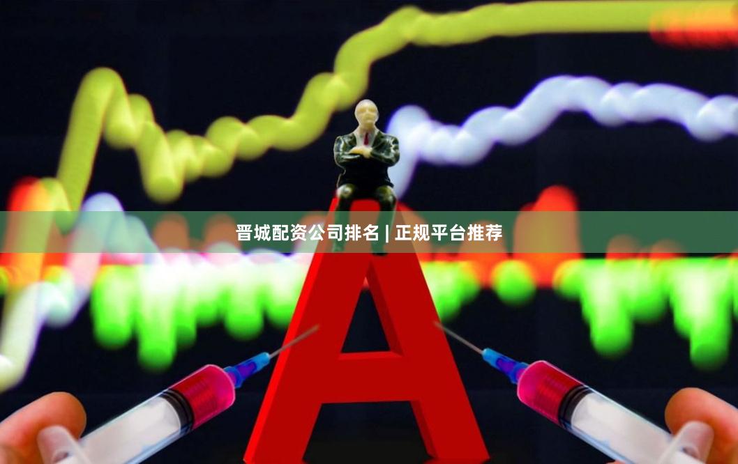 晋城配资公司排名 | 正规平台推荐