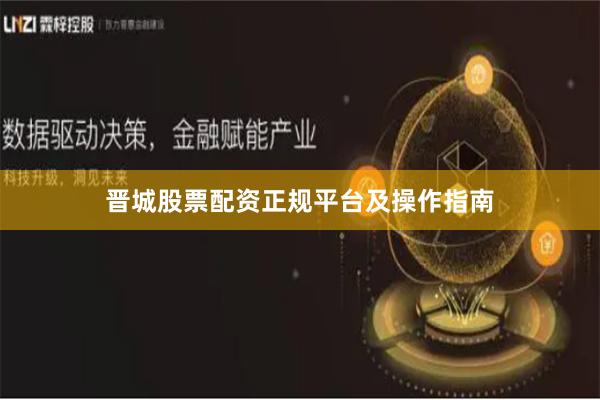 晋城股票配资正规平台及操作指南