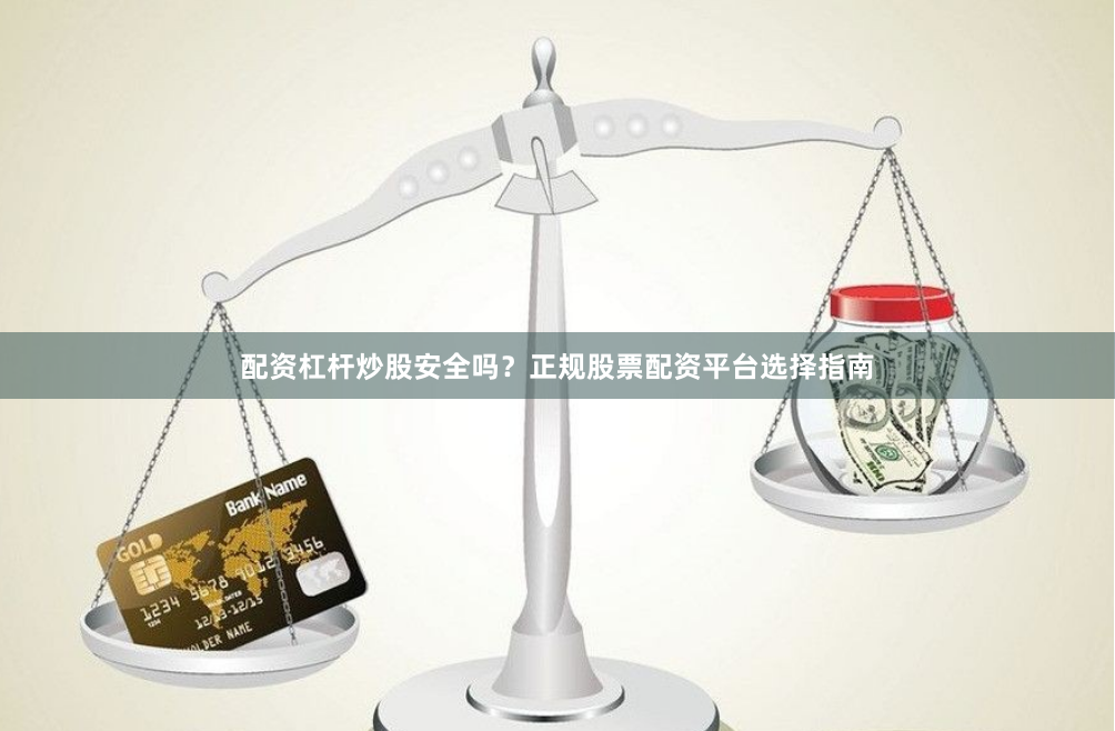 配资杠杆炒股安全吗？正规股票配资平台选择指南