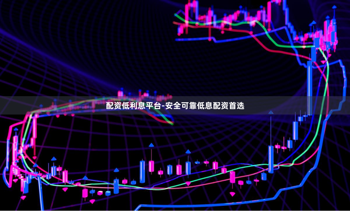 配资低利息平台-安全可靠低息配资首选