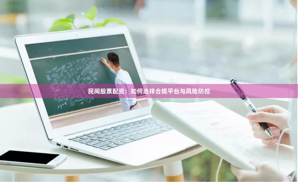 民间股票配资：如何选择合规平台与风险防控