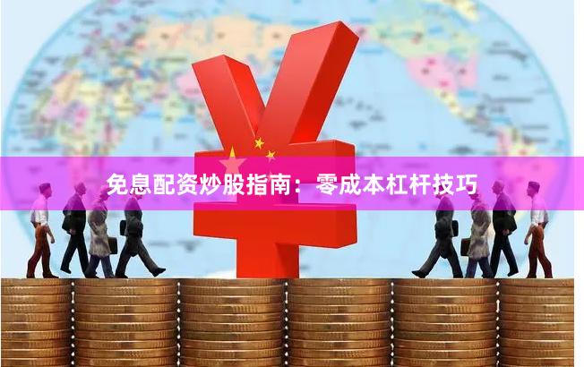 免息配资炒股指南：零成本杠杆技巧