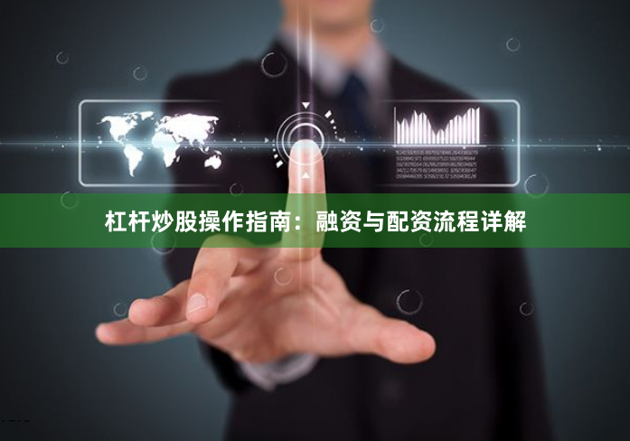 杠杆炒股操作指南：融资与配资流程详解