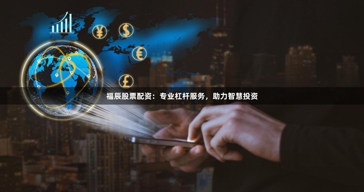 福辰股票配资:专业杠杆服务,助力智慧投资