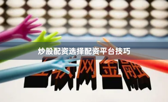炒股配资选择配资平台技巧