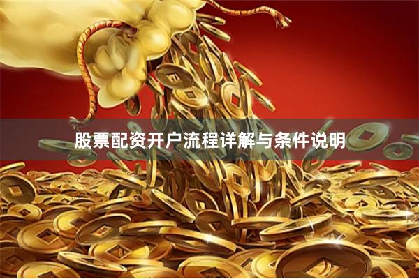 股票配资开户流程详解与条件说明