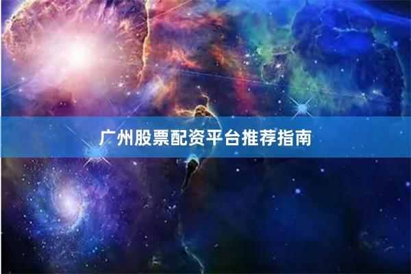 广州股票配资平台推荐指南