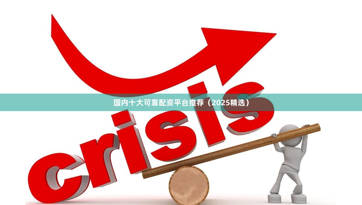 国内十大可靠配资平台推荐（2025精选）