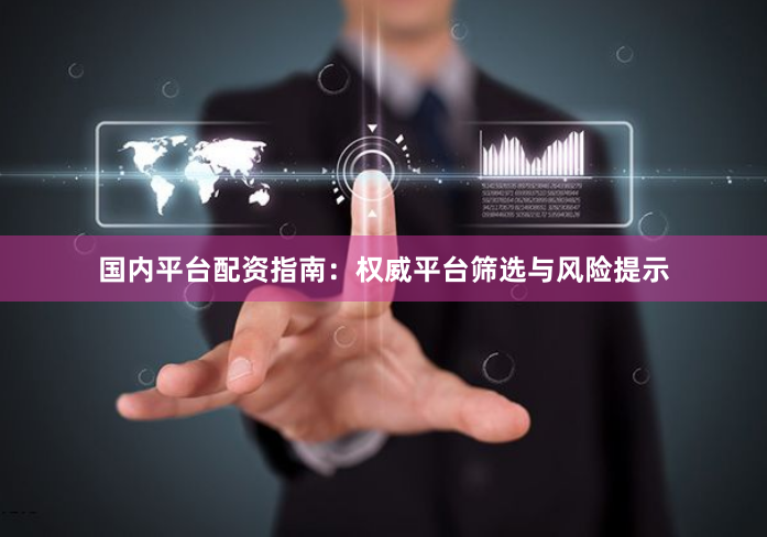 国内平台配资指南：权威平台筛选与风险提示