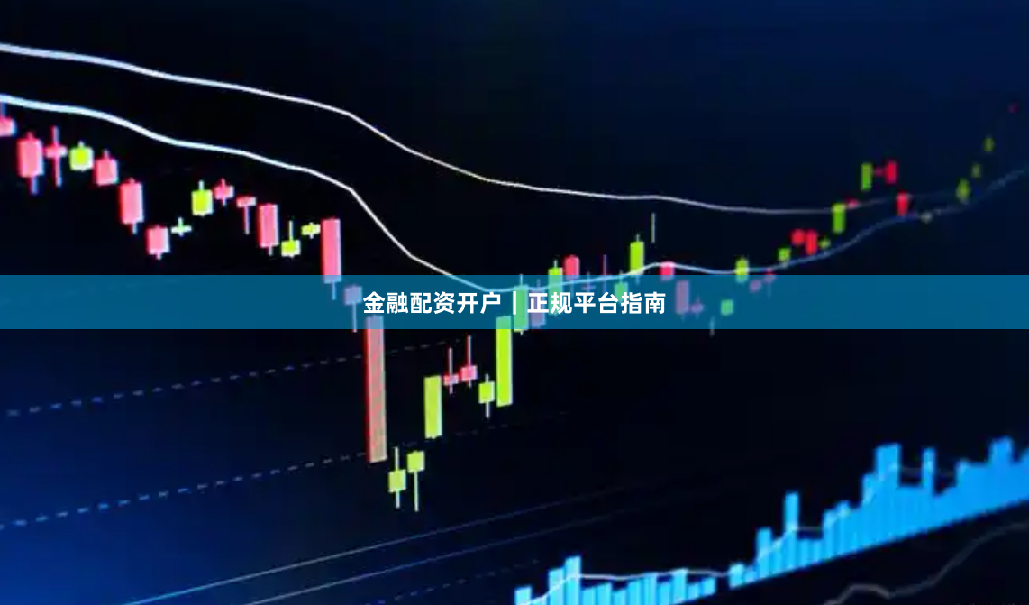 金融配资开户｜正规平台指南