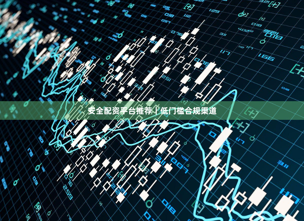 安全配资平台推荐｜低门槛合规渠道