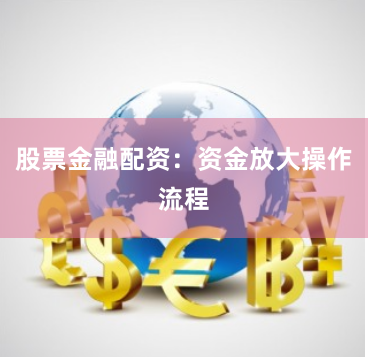 股票金融配资：资金放大操作流程