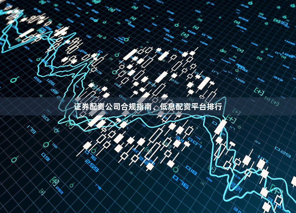 证券配资公司合规指南、低息配资平台排行