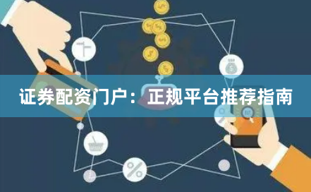 证券配资门户：正规平台推荐指南