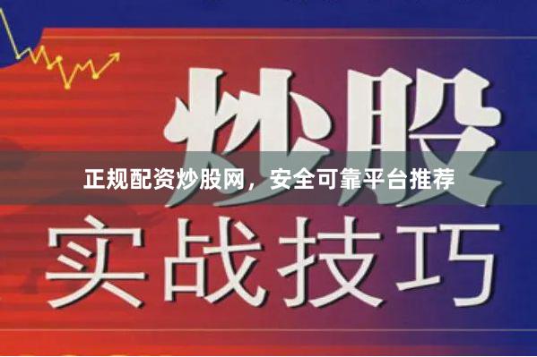 正规配资炒股网，安全可靠平台推荐